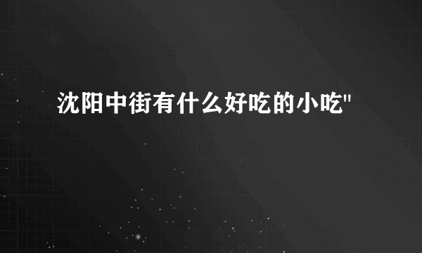 沈阳中街有什么好吃的小吃