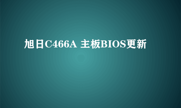 旭日C466A 主板BIOS更新