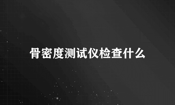 骨密度测试仪检查什么