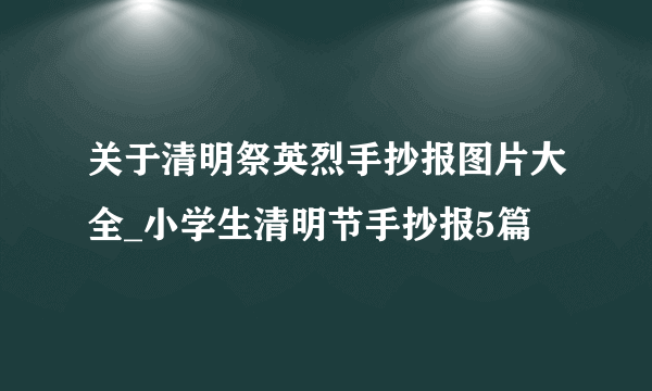 关于清明祭英烈手抄报图片大全_小学生清明节手抄报5篇