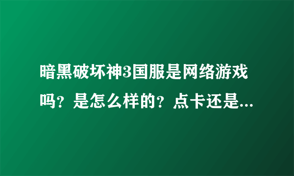 暗黑破坏神3国服是网络游戏吗？是怎么样的？点卡还是什么？开多久了！