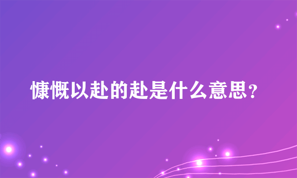 慷慨以赴的赴是什么意思？