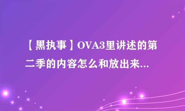 【黑执事】OVA3里讲述的第二季的内容怎么和放出来的第二季不一样？