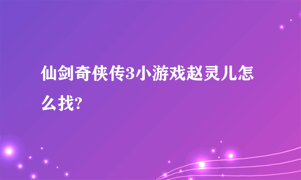 仙剑奇侠传3小游戏赵灵儿怎么找?