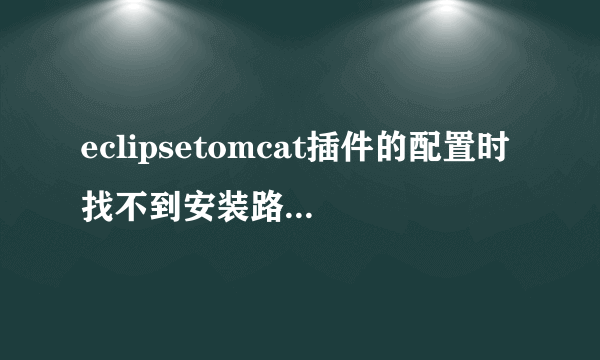 eclipsetomcat插件的配置时找不到安装路径怎么办？