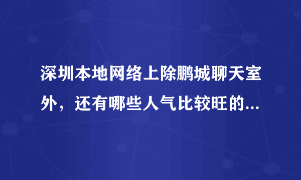 深圳本地网络上除鹏城聊天室外，还有哪些人气比较旺的聊天室呢？