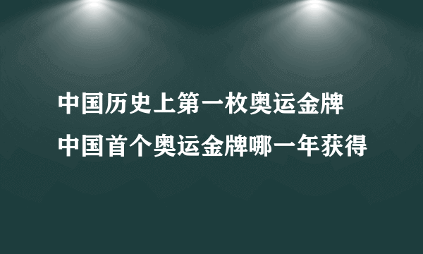 中国历史上第一枚奥运金牌 中国首个奥运金牌哪一年获得