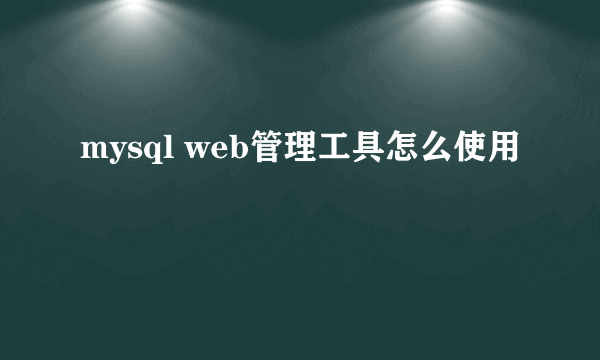 mysql web管理工具怎么使用