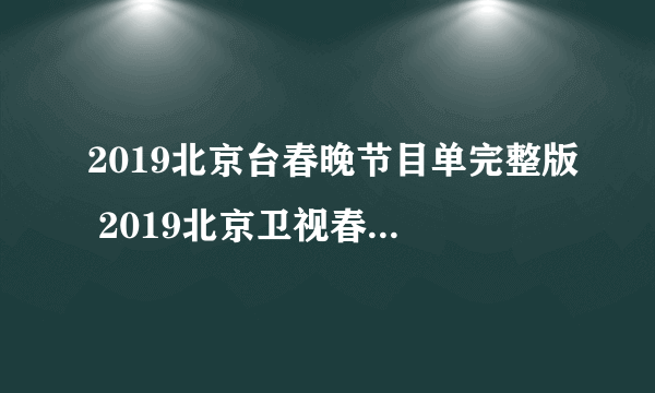 2019北京台春晚节目单完整版 2019北京卫视春晚直播在线观看方法