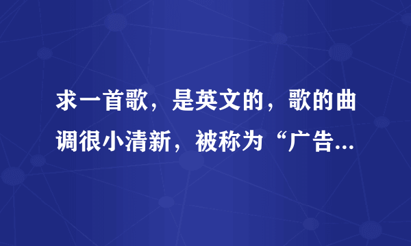 求一首歌，是英文的，歌的曲调很小清新，被称为“广告界的神曲”里头大概说什么死法的。求大神帮个忙