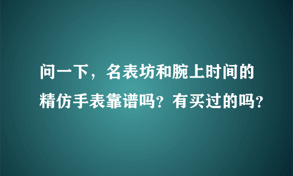 问一下，名表坊和腕上时间的精仿手表靠谱吗？有买过的吗？