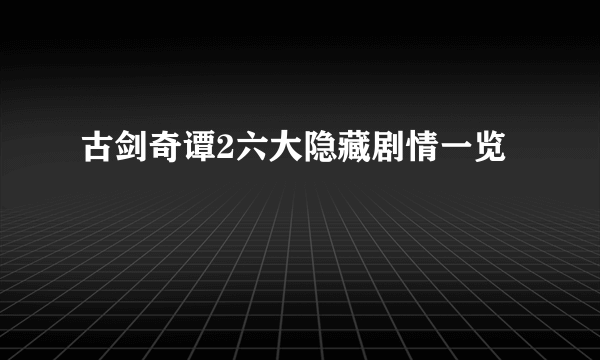 古剑奇谭2六大隐藏剧情一览