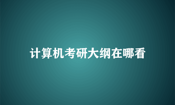 计算机考研大纲在哪看