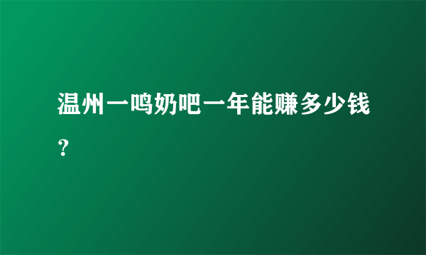 温州一鸣奶吧一年能赚多少钱？