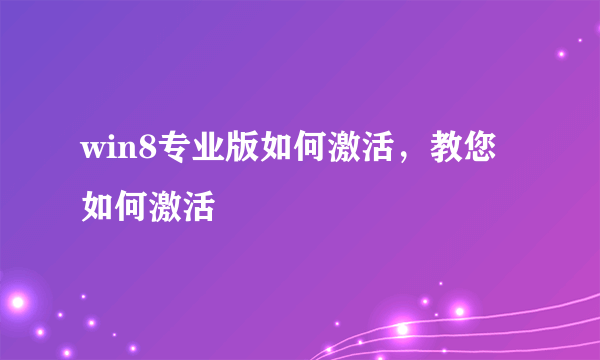 win8专业版如何激活，教您如何激活