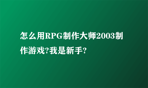 怎么用RPG制作大师2003制作游戏?我是新手?