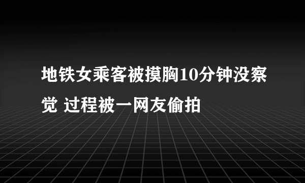 地铁女乘客被摸胸10分钟没察觉 过程被一网友偷拍