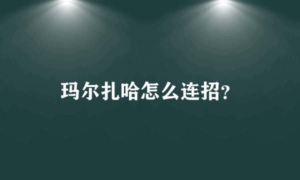 玛尔扎哈怎么连招？