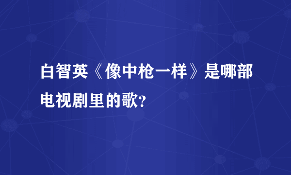 白智英《像中枪一样》是哪部电视剧里的歌？