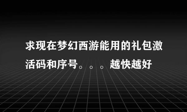 求现在梦幻西游能用的礼包激活码和序号。。。越快越好