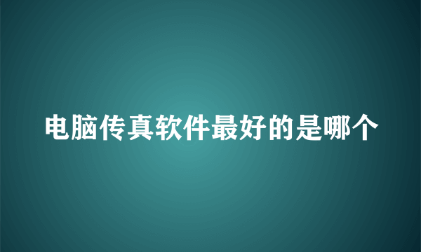 电脑传真软件最好的是哪个