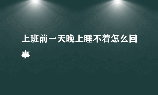 上班前一天晚上睡不着怎么回事