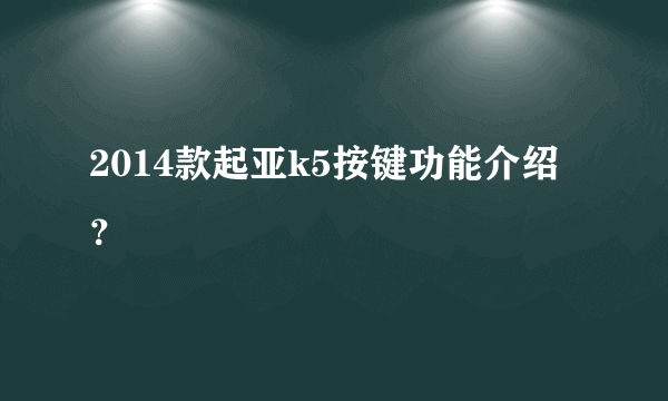 2014款起亚k5按键功能介绍？