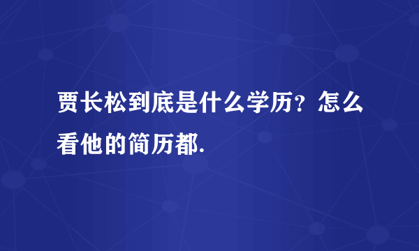 贾长松到底是什么学历？怎么看他的简历都.