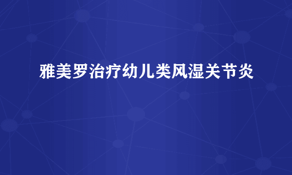 雅美罗治疗幼儿类风湿关节炎