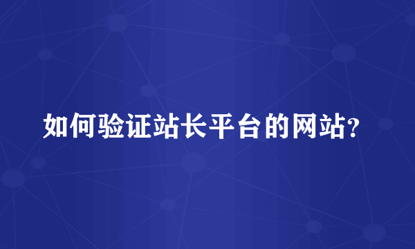 如何验证站长平台的网站？