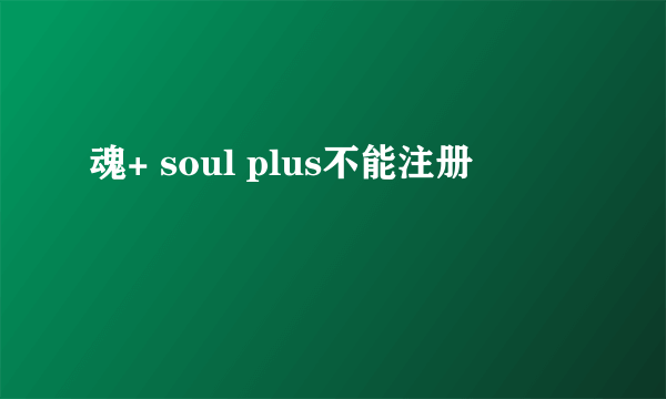 魂+ soul plus不能注册