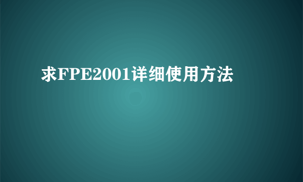 求FPE2001详细使用方法