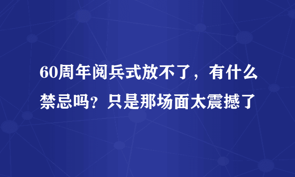 60周年阅兵式放不了，有什么禁忌吗？只是那场面太震撼了