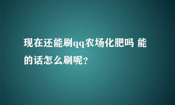 现在还能刷qq农场化肥吗 能的话怎么刷呢？