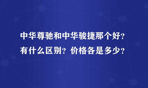 中华尊驰和中华骏捷那个好？有什么区别？价格各是多少？