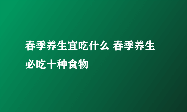 春季养生宜吃什么 春季养生必吃十种食物