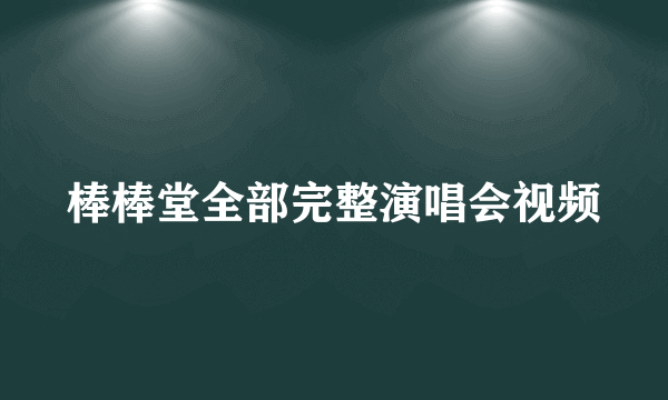 棒棒堂全部完整演唱会视频