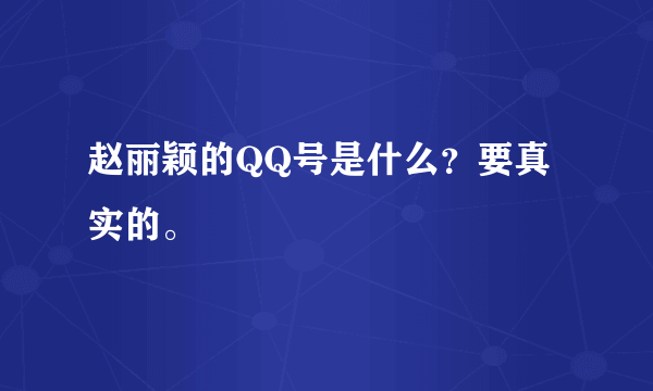 赵丽颖的QQ号是什么？要真实的。