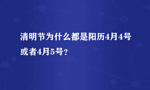 清明节为什么都是阳历4月4号或者4月5号？