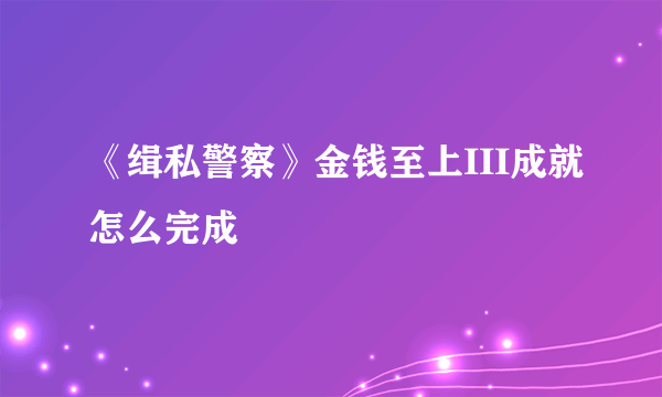 《缉私警察》金钱至上III成就怎么完成