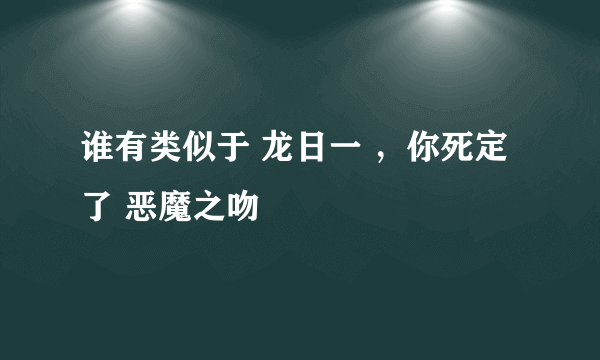 谁有类似于 龙日一 ，你死定了 恶魔之吻