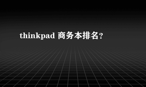 thinkpad 商务本排名？