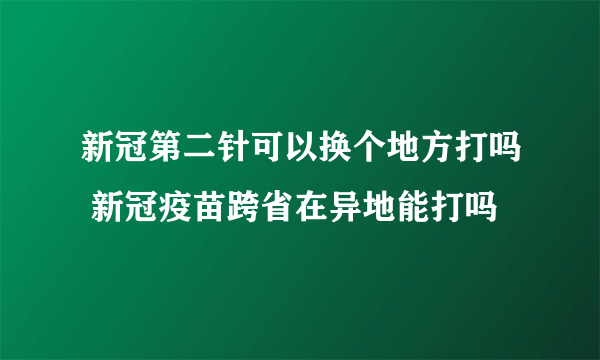 新冠第二针可以换个地方打吗 新冠疫苗跨省在异地能打吗