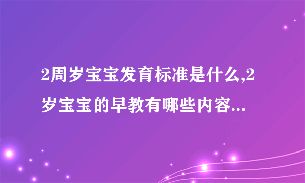 2周岁宝宝发育标准是什么,2岁宝宝的早教有哪些内容,2岁宝宝的护理工作有哪些,2岁宝宝的能力发展标准有哪些