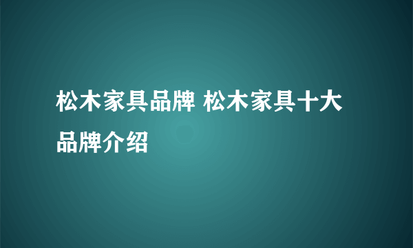 松木家具品牌 松木家具十大品牌介绍