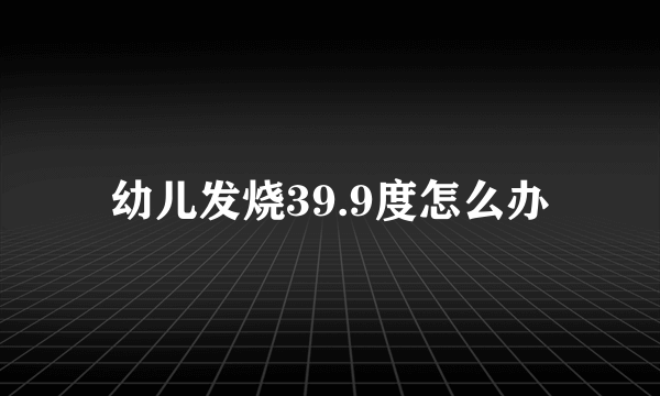 幼儿发烧39.9度怎么办