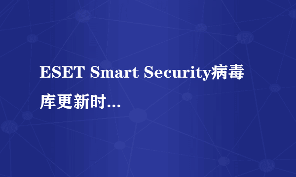 ESET Smart Security病毒库更新时一直说当前病毒库是最新的,而且还说不是最大防御状态,有风险,要怎么才