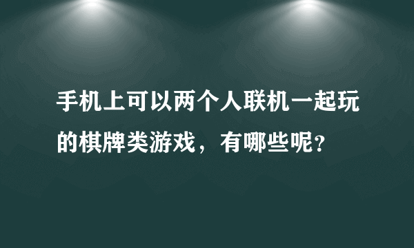 手机上可以两个人联机一起玩的棋牌类游戏，有哪些呢？