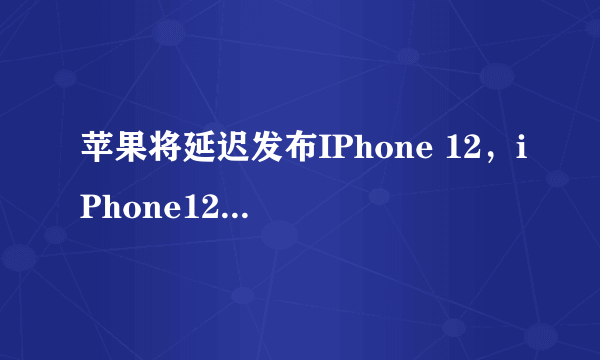 苹果将延迟发布IPhone 12，iPhone12的配置有哪些提升？