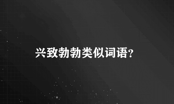 兴致勃勃类似词语？